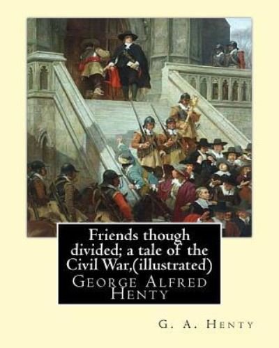 Cover for G a Henty · Friends though divided; a tale of the Civil War, By G. A. Henty (illustrated) (Paperback Book) (2016)