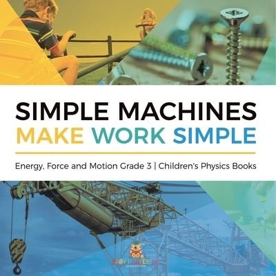 Cover for Baby Professor · Simple Machines Make Work Simple Energy, Force and Motion Grade 3 Children's Physics Books (Paperback Book) (2021)