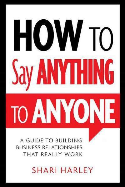 Cover for Shari Harley · How to Say Anything to Anyone: A Guide to Building Business Relationships That Really Work (Inbunden Bok) (2013)
