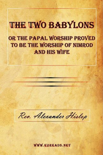 The Two Babylons or the Papal Worship Proved to Be the Worship of Nimrod and His Wife - Alexander Hislop - Books - Ezreads Publications, LLC - 9781615340095 - February 24, 2009