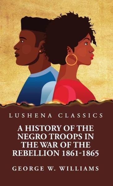 Cover for George W Williams · History of the Negro Troops in the War of the Rebellion 1861-1865 (Book) (2023)