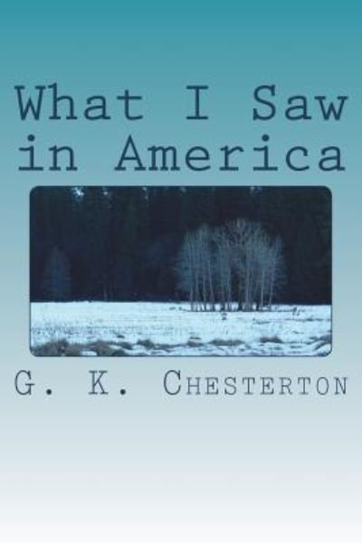 What I Saw in America - G. K. Chesterton - Bücher - Createspace Independent Publishing Platf - 9781720420095 - 17. Juni 2018