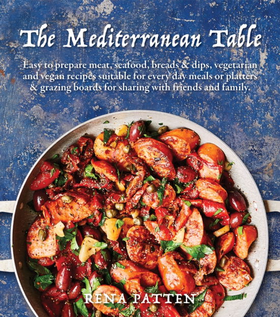 Cover for Rena Patten · The Mediterranean Table: Easy to prepare meat, seafood, breads and dips, vegetarian and vegan recipes suitable for every day meals or platters &amp; grazing boards for sharing with friends and family (Hardcover Book) (2025)