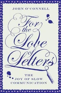 Cover for John O'Connell · For the Love of Letters: The Joy of Slow Communication (Hardcover Book) (2012)