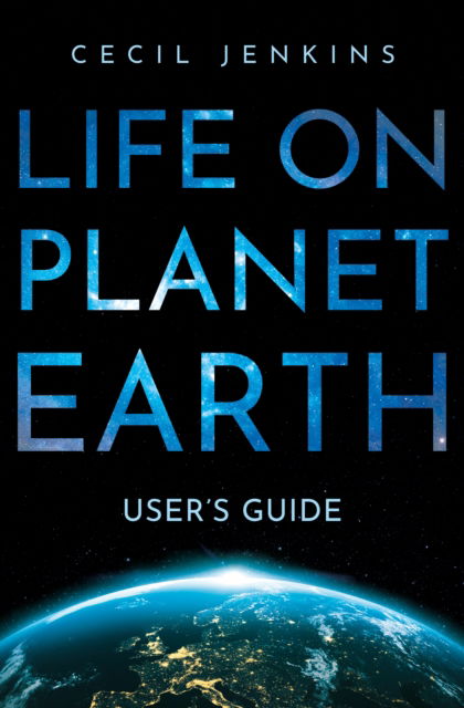 Life on Planet Earth: User's Guide - Cecil Jenkins - Books - Troubador Publishing - 9781836280095 - October 28, 2024