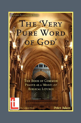 The Very Pure Word of God: the Book of Common Prayer As a Model of Biblical Liturgy - Peter Adam - Books - The Latimer Trust - 9781906327095 - June 25, 2012