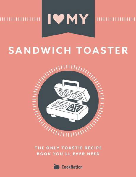 I Love My Sandwich Toaster: The only toastie recipe book you'll ever need - Cooknation - Books - Bell & MacKenzie Publishing - 9781912155095 - April 29, 2019