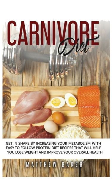 Cover for Matthew Baker · Carnivore Diet: Get in shape by increasing your metabolism with easy to follow protein diet recipes that will help you lose weight and improve your overall health (Hardcover Book) (2021)