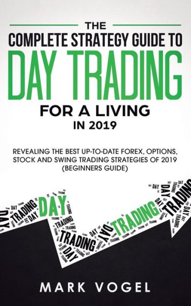 The Complete Strategy Guide to Day Trading for a Living in 2019 - Mark Vogel - Kirjat - Personal Development Publishing - 9781950788095 - perjantai 31. toukokuuta 2019