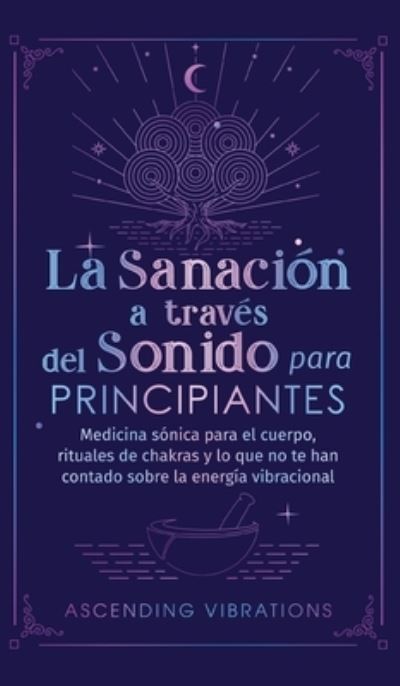 Cover for Ascending Vibrations · La sanacion a traves del sonido para principiantes: Medicina sonica para el cuerpo, rituales de chakras y lo que no te han contado sobre la energia vibracional (Hardcover bog) (2022)