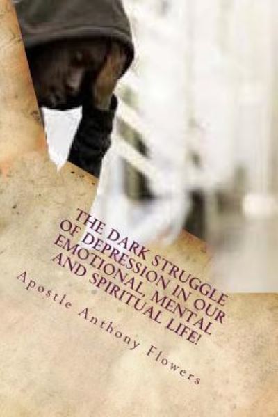 Cover for Apostle Anthony T Flowers · The Dark Struggle of Depression in Our Emotional, Mental and Spiritual Life! (Paperback Book) (2017)