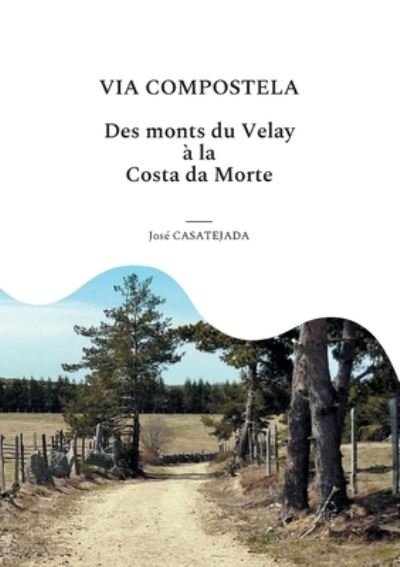 Via Compostela: Des Monts du Velay a la Costa da Morte - Jose Casatejada - Bøger - Books on Demand - 9782322382095 - 28. januar 2015