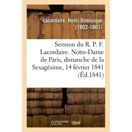 Sermon Du R. P. F. Lacordaire. Notre-Dame de Paris, Le Dimanche de la Sexagesime, 14 Fevrier 1841 - Henri-Dominique Lacordaire - Books - Hachette Livre - BNF - 9782329031095 - July 1, 2018