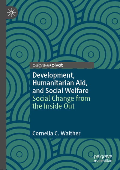 Cover for Cornelia C. Walther · Development, Humanitarian Aid, and Social Welfare: Social Change from the Inside Out (Hardcover Book) [1st ed. 2020 edition] (2020)