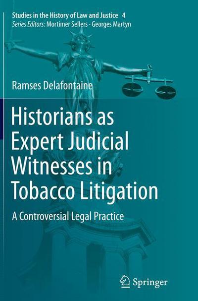 Cover for Ramses Delafontaine · Historians as Expert Judicial Witnesses in Tobacco Litigation: A Controversial Legal Practice - Studies in the History of Law and Justice (Paperback Book) [Softcover reprint of the original 1st ed. 2015 edition] (2016)