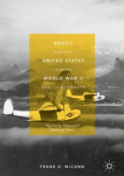 Frank D. McCann · Brazil and the United States during World War II and Its Aftermath: Negotiating Alliance and Balancing Giants (Gebundenes Buch) [1st ed. 2018 edition] (2018)
