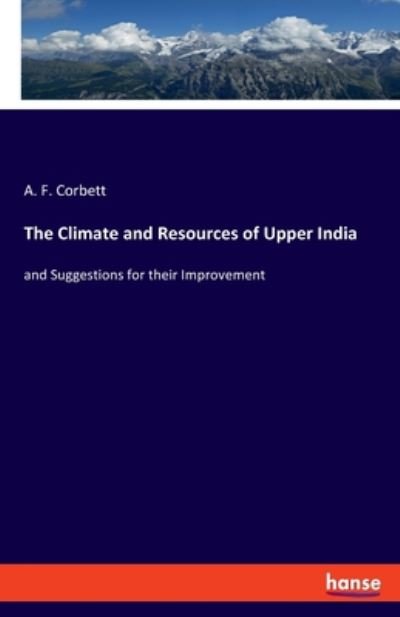 Cover for A F Corbett · The Climate and Resources of Upper India: and Suggestions for their Improvement (Pocketbok) (2020)