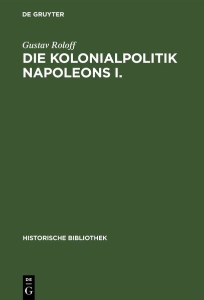 Cover for Gustav Roloff · Die Kolonialpolitik Napoleons I. - Historische Bibliothek (Hardcover Book) [Reprint 2019 edition] (1901)