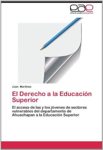 El Derecho a La Educación Superior: El Acceso De Las Y Los Jóvenes De Sectores Vulnerables Del Departamento De Ahuachapan a La Educación Superior - Juan Martinez - Books - Editorial Académica Española - 9783659010095 - May 21, 2012