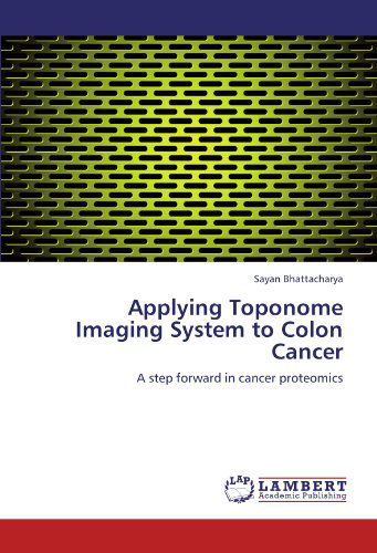 Cover for Sayan Bhattacharya · Applying Toponome Imaging System to Colon Cancer: a Step Forward in Cancer Proteomics (Paperback Book) (2012)