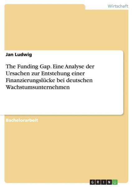 Cover for Jan Ludwig · The Funding Gap. Eine Analyse der Ursachen zur Entstehung einer Finanzierungslucke bei deutschen Wachstumsunternehmen (Paperback Book) (2016)