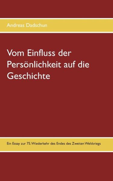 Cover for Andreas Dadschun · Vom Einfluss der Persoenlichkeit auf die Geschichte: Ein Essay zur 75. Wiederkehr des Endes des Zweiten Weltkriegs (Paperback Book) (2020)