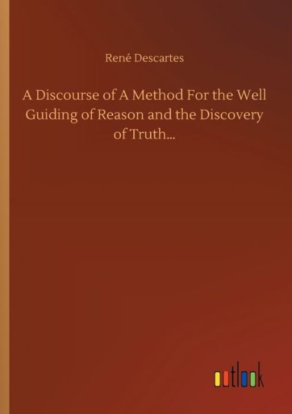 Cover for Rene Descartes · A Discourse of A Method For the Well Guiding of Reason and the Discovery of Truth... (Taschenbuch) (2020)