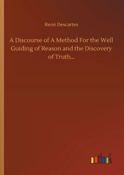 Cover for Rene Descartes · A Discourse of A Method For the Well Guiding of Reason and the Discovery of Truth... (Taschenbuch) (2020)