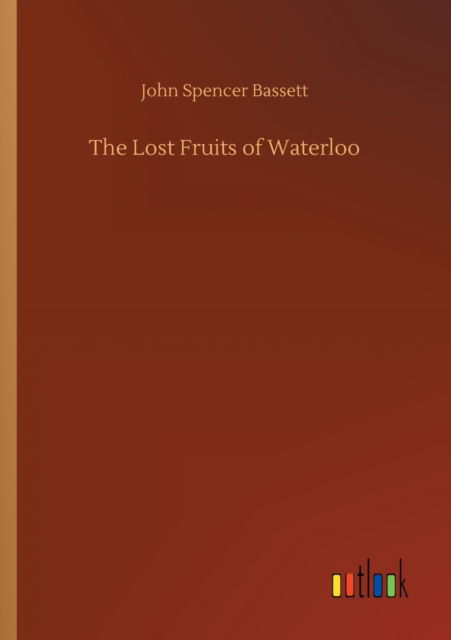 The Lost Fruits of Waterloo - John Spencer Bassett - Livros - Outlook Verlag - 9783752348095 - 27 de julho de 2020