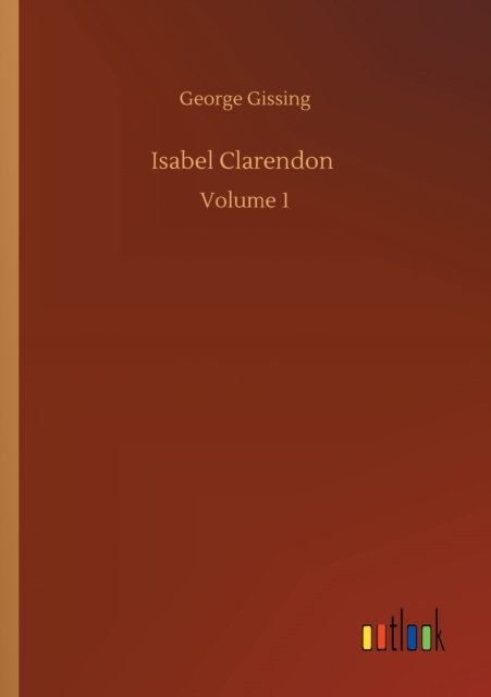 Isabel Clarendon: Volume 1 - George Gissing - Boeken - Outlook Verlag - 9783752351095 - 22 juli 2020