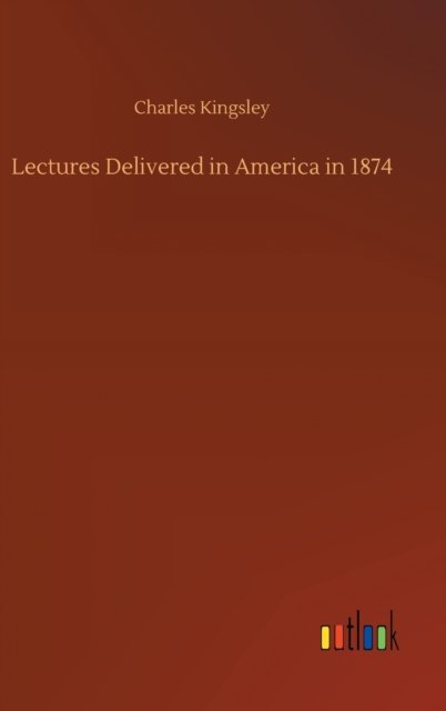 Cover for Charles Kingsley · Lectures Delivered in America in 1874 (Gebundenes Buch) (2020)