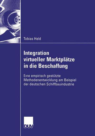 Integration Virtueller Marktplatze in Die Beschaffung: Eine Empirisch Gestutzte Methodenentwicklung Am Beispiel Der Deutschen Schiffbauindustrie - Wirtschaftswissenschaften - Tobias Held - Books - Deutscher Universitatsverlag - 9783824407095 - July 30, 2003