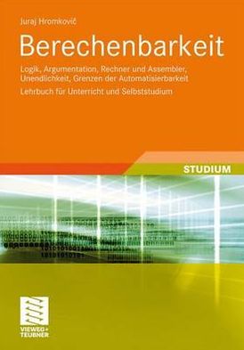 Berechenbarkeit: Logik, Argumentation, Rechner und Assembler, Unendlichkeit, Grenzen der Automatisierbarkeit Lehrbuch fur Unterricht und Selbststudium - Juraj Hromkovic - Books - Vieweg+Teubner Verlag - 9783834815095 - January 13, 2011