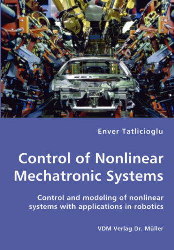 Control of Nonlinear Mechatronic Systems - Control and Modeling of Nonlinear Systems with Applications in Robotics - Enver Tatlicioglu - Bøger - VDM Verlag Dr. Mueller e.K. - 9783836457095 - 24. januar 2008