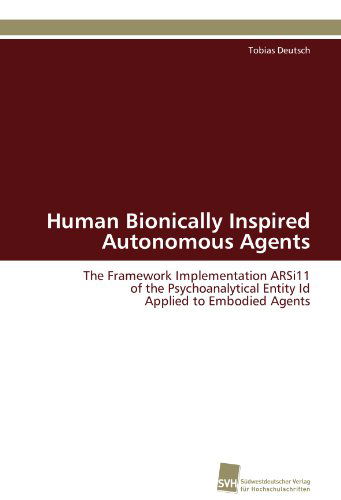 Cover for Tobias Deutsch · Human Bionically Inspired Autonomous Agents: the Framework Implementation Arsi11 of the Psychoanalytical Entity Id Applied to Embodied Agents (Paperback Book) [German edition] (2011)