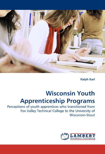 Wisconsin Youth Apprenticeship Programs: Perceptions of Youth Apprentices Who Transitioned from Fox Valley Technical College to the University of Wisconsin-stout - Ralph Karl - Książki - LAP LAMBERT Academic Publishing - 9783838354095 - 23 maja 2010