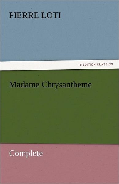 Madame Chrysantheme  -  Complete (Tredition Classics) - Pierre Loti - Kirjat - tredition - 9783842454095 - torstai 17. marraskuuta 2011
