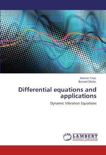 Differential Equations and Applications: Dynamic Vibration Equations - Benard Okelo - Books - LAP LAMBERT Academic Publishing - 9783846526095 - October 9, 2011