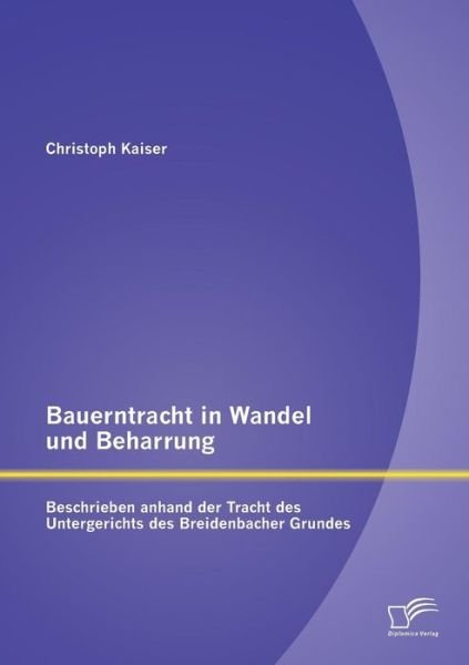 Cover for Christoph Kaiser · Bauerntracht in Wandel Und Beharrung: Beschrieben Anhand Der Tracht Des Untergerichts Des Breidenbacher Grundes (Paperback Book) [German edition] (2015)