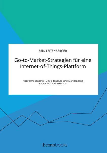 Cover for Erik Leitenberger · Go-to-Market-Strategien fur eine Internet-of-Things-Plattform. Plattformoekonomie, Umfeldanalyse und Marktangang im Bereich Industrie 4.0 (Taschenbuch) (2020)