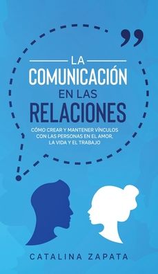 Cover for Catalina Zapata · La Comunicacion en las Relaciones: Como Crear y Mantener Vinculos con las Personas en el Amor, la Vida y el Trabajo (Inbunden Bok) (2020)