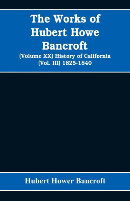 Cover for Hubert Hower Bancroft · The Works of Hubert Howe Bancroft (Volume XX) History of California (Vol. III) 1825-1840 (Paperback Bog) (2019)