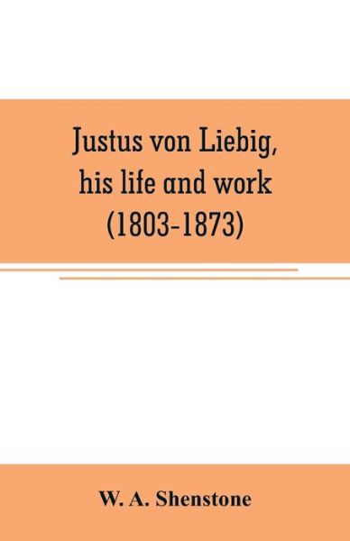 Justus von Liebig, his life and work (1803-1873) - W A Shenstone - Books - Alpha Edition - 9789353707095 - June 1, 2019