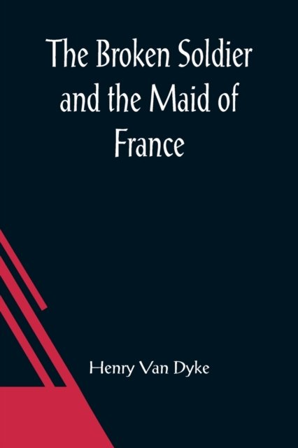 The Broken Soldier and the Maid of France - Henry Van Dyke - Books - Alpha Edition - 9789356087095 - March 26, 2021