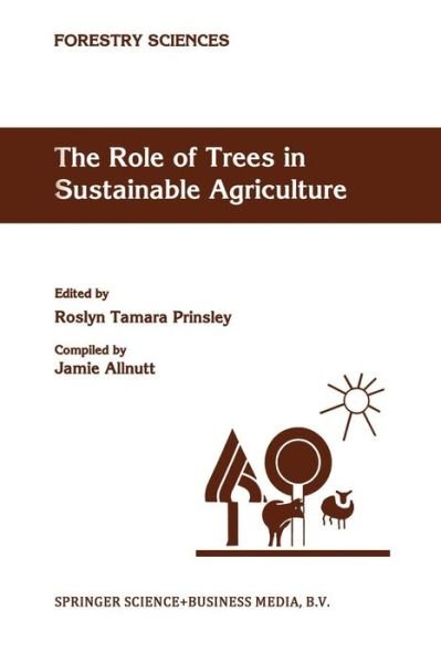 Cover for R T Prinsley · The Role of Trees in Sustainable Agriculture: Review papers presented at the Australian Conference, The Role of Trees in Sustainable Agriculture, Albury, Victoria, Australia, October 1991 - Forestry Sciences (Pocketbok) [Softcover reprint of the original 1st ed. 1993 edition] (2012)