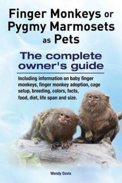 Cover for Wendy Davis · Finger Monkeys or Pygmy Marmosets as Pets. Including information on baby finger monkeys, finger monkey adoption, cage setup, breeding, colors, facts, food, diet, life span and size (Pocketbok) (2015)