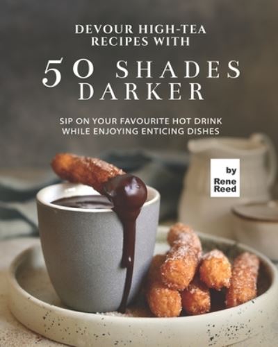 Cover for Rene Reed · Devour High-Tea Recipes with 50 Shades Darker: Sip On Your Favourite Hot Drink While Enjoying Enticing Dishes (Paperback Book) (2021)