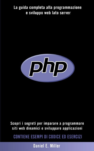 Cover for Daniel E Miller · PHP: Scopri i segreti per imparare a programmare siti web dinamici e sviluppare applicazioni. La guida completa alla programmazione e sviluppo web lato server. CONTIENE ESEMPI DI CODICE ED ESERCIZI (Taschenbuch) (2021)