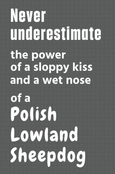 Cover for Wowpooch Press · Never underestimate the power of a sloppy kiss and a wet nose of a Polish Lowland Sheepdog (Taschenbuch) (2020)