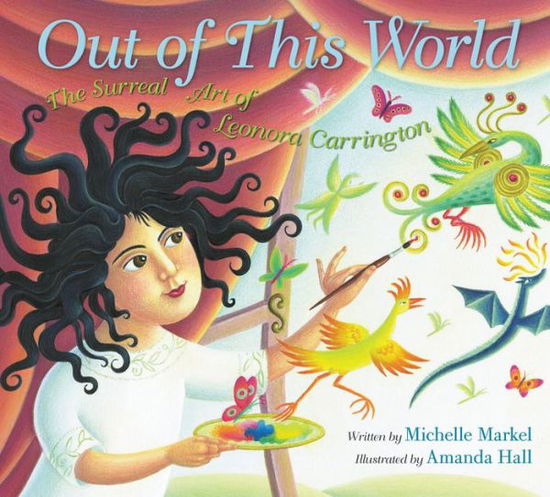 Cover for Michelle Markel · Out of This World: The Surreal Art of Leonora Carrington (Hardcover Book) (2019)